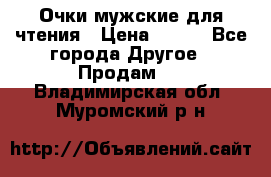 Очки мужские для чтения › Цена ­ 184 - Все города Другое » Продам   . Владимирская обл.,Муромский р-н